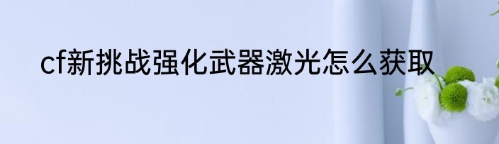 cf新挑战强化武器激光怎么获取
