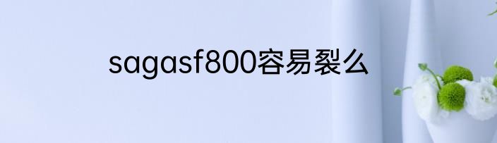 sagasf800容易裂么