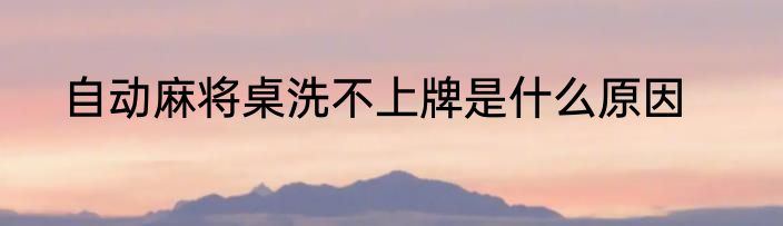 自动麻将桌洗不上牌是什么原因