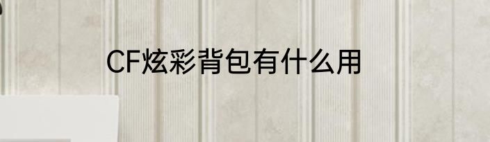 CF炫彩背包有什么用