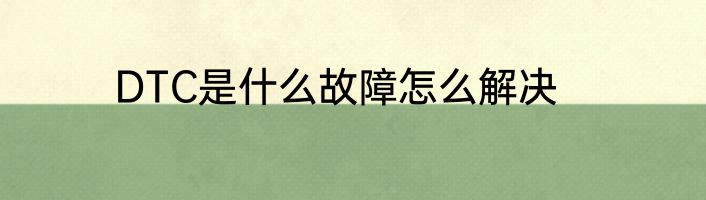 DTC是什么故障怎么解决