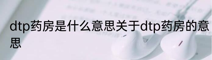 dtp药房是什么意思关于dtp药房的意思