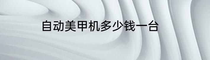 自动美甲机多少钱一台