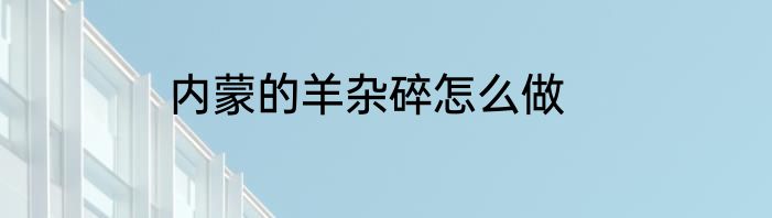 内蒙的羊杂碎怎么做