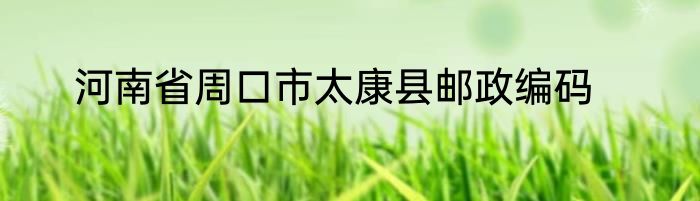 河南省周口市太康县邮政编码