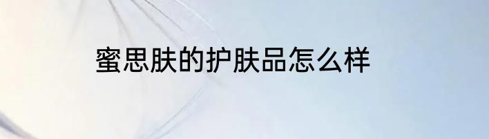 蜜思肤的护肤品怎么样