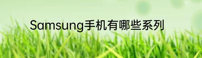 Samsung手机有哪些系列