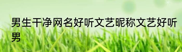 男生干净网名好听文艺昵称文艺好听男