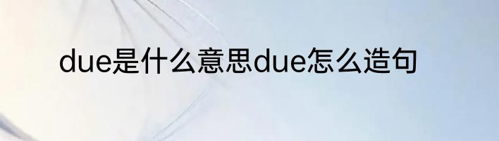 due是什么意思due怎么造句