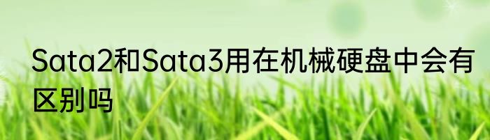 Sata2和Sata3用在机械硬盘中会有区别吗