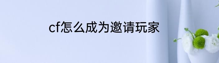 cf怎么成为邀请玩家