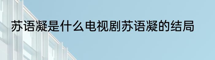 苏语凝是什么电视剧苏语凝的结局