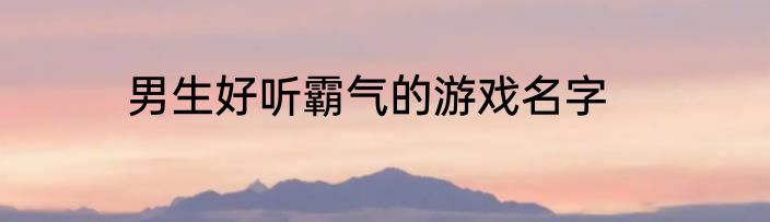 男生好听霸气的游戏名字