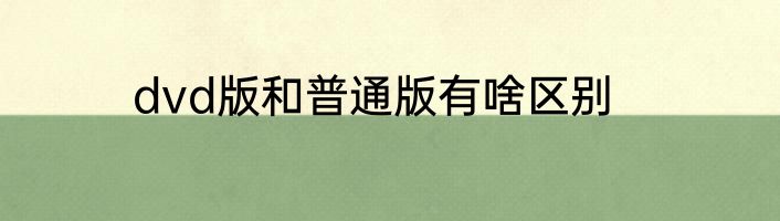 dvd版和普通版有啥区别