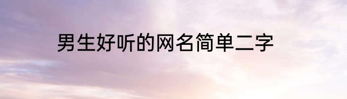 男生好听的网名简单二字