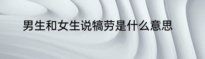 男生和女生说犒劳是什么意思