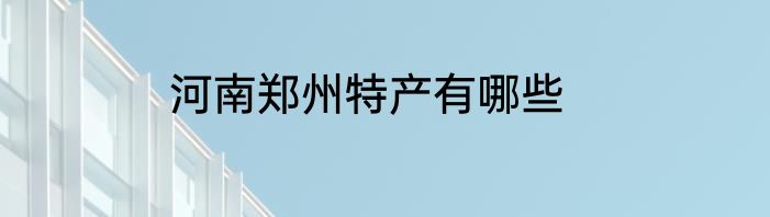 河南郑州特产有哪些