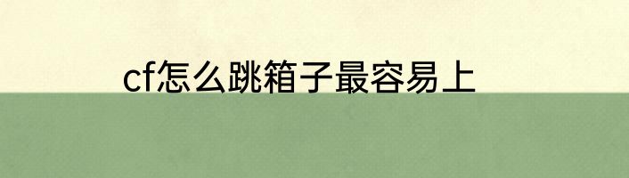 cf怎么跳箱子最容易上