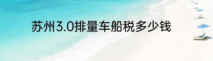 苏州3.0排量车船税多少钱