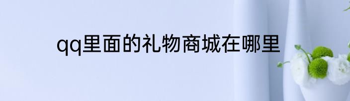 qq里面的礼物商城在哪里