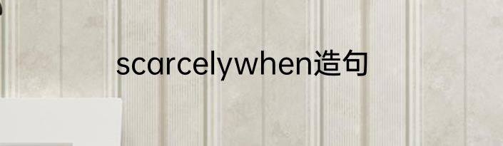 scarcelywhen造句