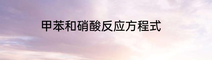甲苯和硝酸反应方程式