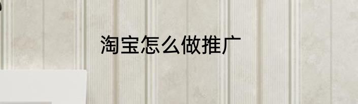淘宝怎么做推广