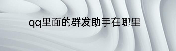 qq里面的群发助手在哪里