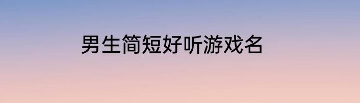 男生简短好听游戏名