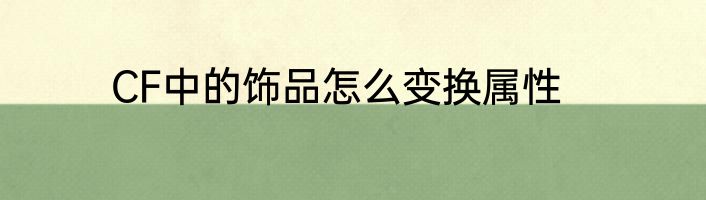 CF中的饰品怎么变换属性