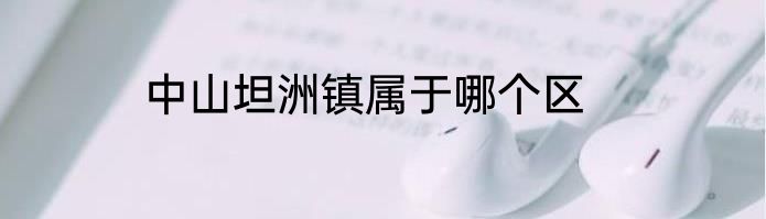 中山坦洲镇属于哪个区