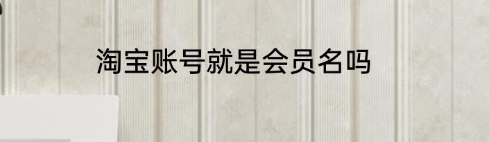淘宝账号就是会员名吗
