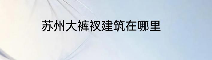 苏州大裤衩建筑在哪里