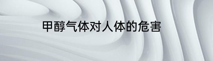甲醇气体对人体的危害