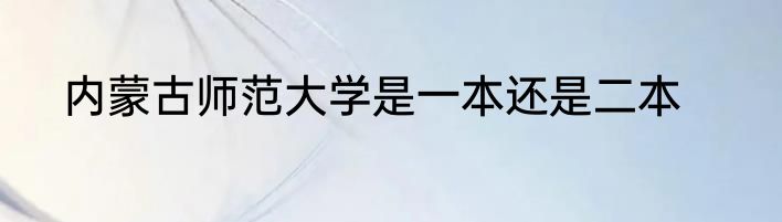 内蒙古师范大学是一本还是二本