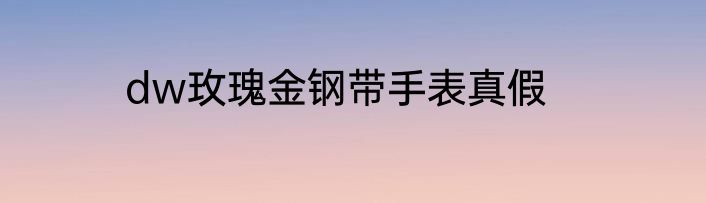 dw玫瑰金钢带手表真假