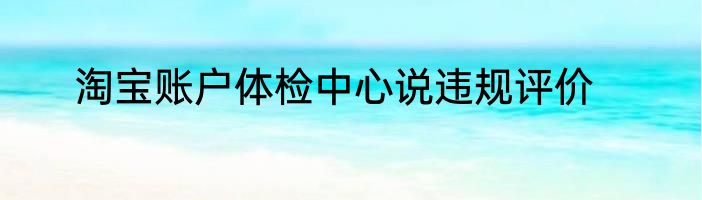 淘宝账户体检中心说违规评价