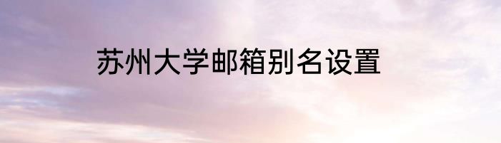 苏州大学邮箱别名设置
