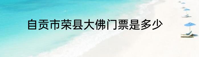 自贡市荣县大佛门票是多少