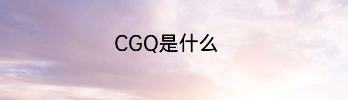 CGQ是什么