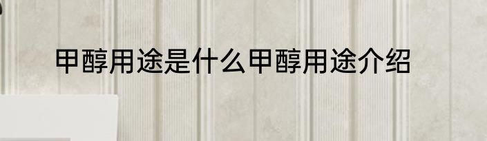 甲醇用途是什么甲醇用途介绍