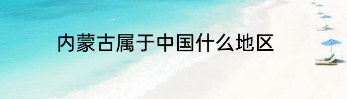 内蒙古属于中国什么地区