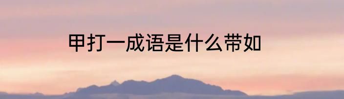 甲打一成语是什么带如