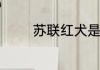 苏联红犬是做什么用途的啊