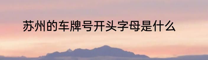 苏州的车牌号开头字母是什么