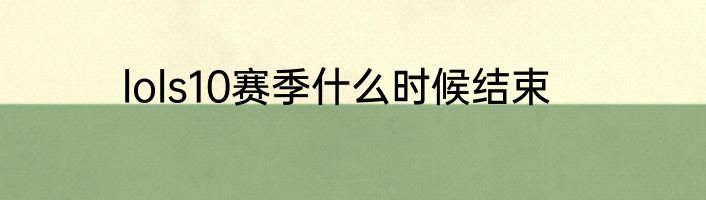 lols10赛季什么时候结束