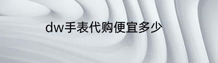 dw手表代购便宜多少