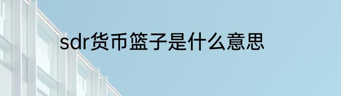 sdr货币篮子是什么意思