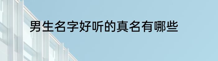 男生名字好听的真名有哪些