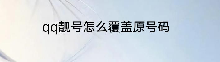 qq靓号怎么覆盖原号码
